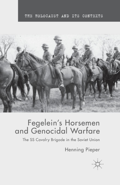 Fegelein's Horsemen and Genocidal Warfare : The SS Cavalry Brigade in the Soviet Union, Paperback / softback Book