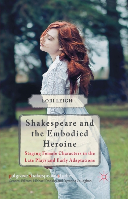 Shakespeare and the Embodied Heroine : Staging Female Characters in the Late Plays and Early Adaptations, Paperback / softback Book