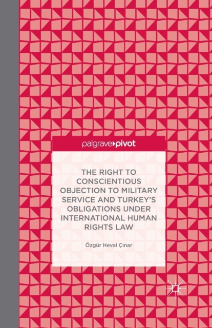 The Right to Conscientious Objection to Military Service and Turkey's Obligations under International Human Rights Law, Paperback / softback Book