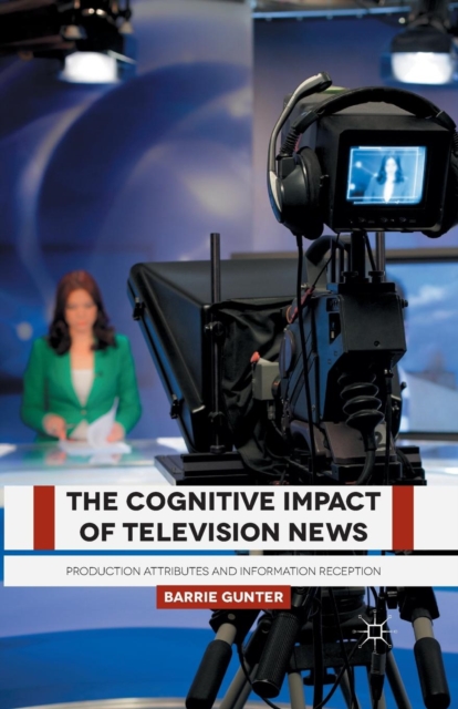 The Cognitive Impact of Television News : Production Attributes and Information Reception, Paperback / softback Book