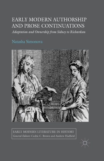 Early Modern Authorship and Prose Continuations : Adaptation and Ownership from Sidney to Richardson, Paperback / softback Book