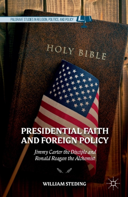 Presidential Faith and Foreign Policy : Jimmy Carter the Disciple and Ronald Reagan the Alchemist, Paperback / softback Book