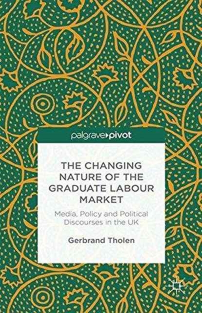 The Changing Nature of the Graduate Labour Market : Media, Policy and Political Discourses in the UK, Paperback / softback Book