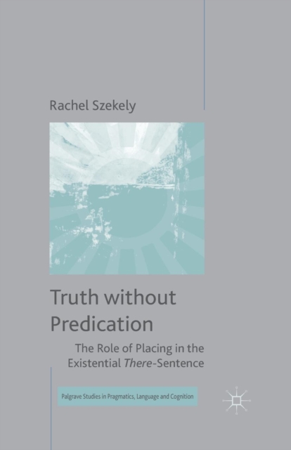 Truth without Predication : The Role of Placing in the Existential There-Sentence, Paperback / softback Book