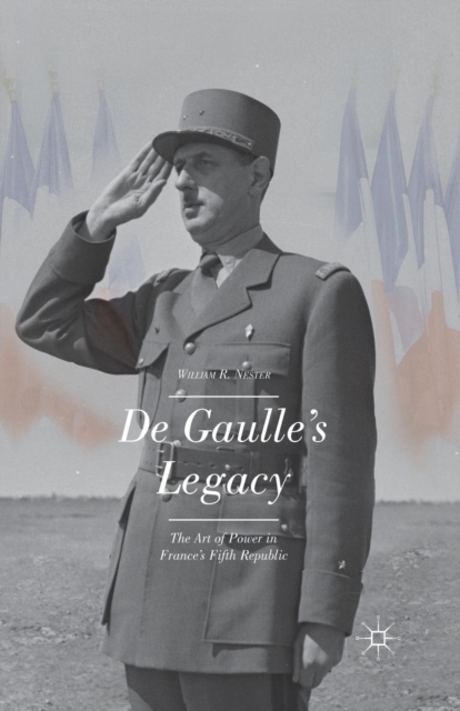 De Gaulle’s Legacy : The Art of Power in France’s Fifth Republic, Paperback / softback Book