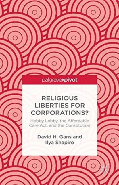 Religious Liberties for Corporations? : Hobby Lobby, the Affordable Care Act, and the Constitution, Paperback / softback Book