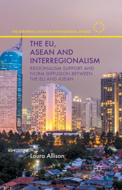 The EU, ASEAN and Interregionalism : Regionalism Support and Norm Diffusion between the EU and ASEAN, Paperback / softback Book