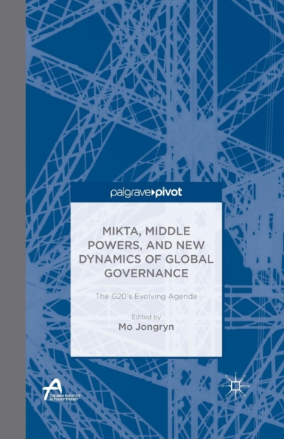 MIKTA, Middle Powers, and New Dynamics of Global Governance : The G20's Evolving Agenda, Paperback / softback Book