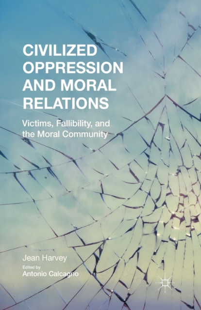 Civilized Oppression and Moral Relations : Victims, Fallibility, and the Moral Community, Paperback / softback Book