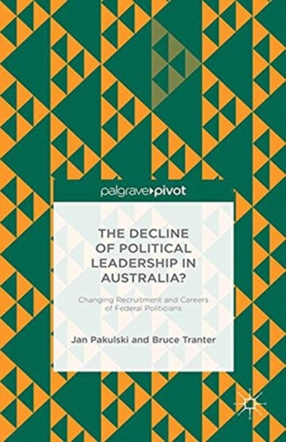The Decline of Political Leadership in Australia? : Changing Recruitment and Careers of Federal Politicians, Paperback / softback Book