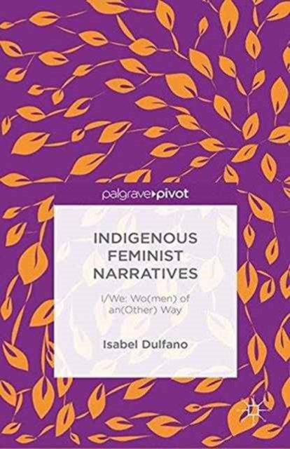 Indigenous Feminist Narratives : I/We: Wo(men) of an(Other) Way, Paperback / softback Book