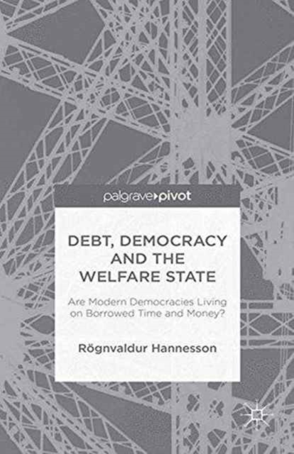 Debt, Democracy and the Welfare State : Are Modern Democracies Living on Borrowed Time and Money?, Paperback / softback Book