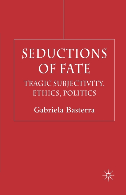 Seductions of Fate : Tragic Subjectivity, Ethics, Politics, Paperback / softback Book