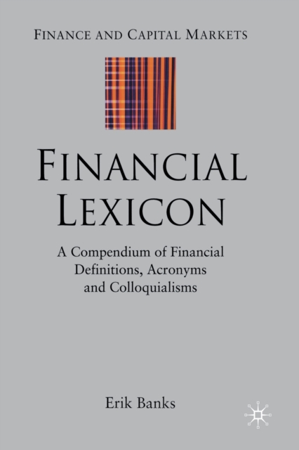 Financial Lexicon : A Compendium of Financial Definitions, Acronyms, and Colloquialisms, Paperback / softback Book