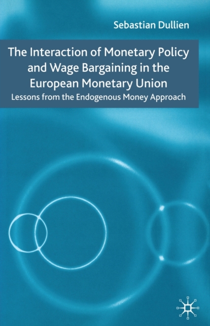 The Interaction of Monetary Policy and Wage Bargaining in the European Monetary Union : Lessons from the Endogenous Money Approach, Paperback / softback Book