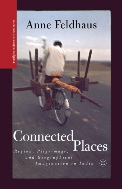 Connected Places : Region, Pilgrimage, and Geographical Imagination in India, Paperback / softback Book