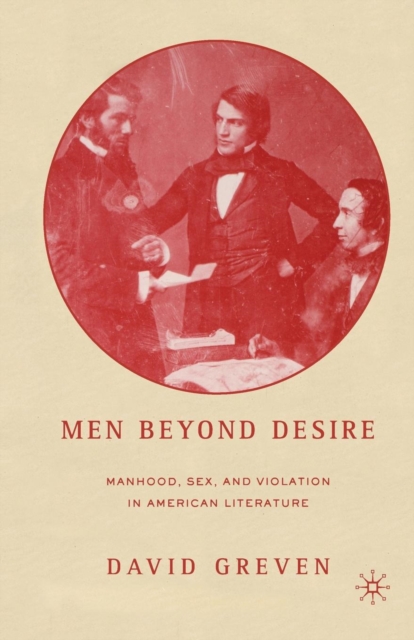 Men Beyond Desire : Manhood, Sex, and Violation in American Literature, Paperback Book