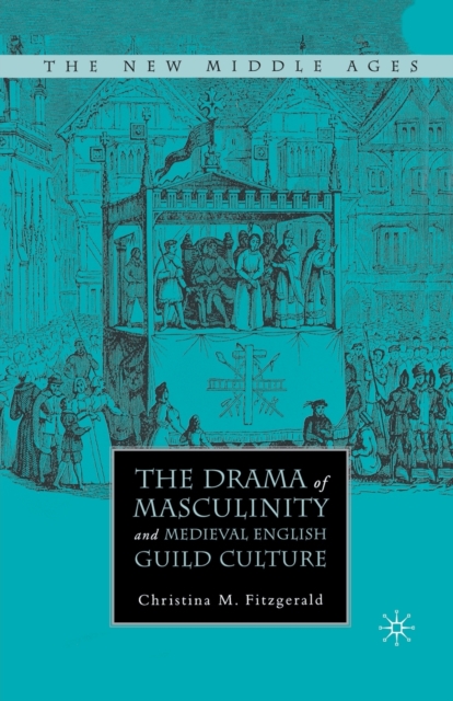 The Drama of Masculinity and Medieval English Guild Culture, Paperback / softback Book