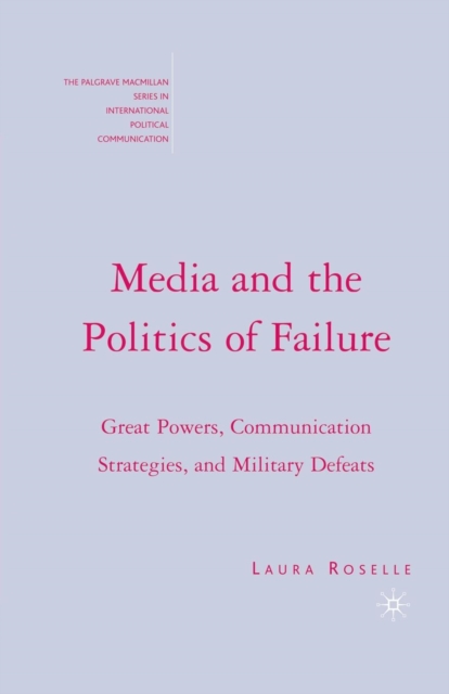 Media and the Politics of Failure : Great Powers, Communication Strategies, and Military Defeats, Paperback / softback Book