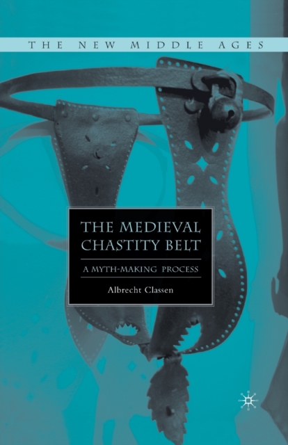 The Medieval Chastity Belt : A Myth-Making Process, Paperback / softback Book