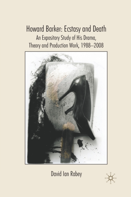 Howard Barker: Ecstasy and Death : An Expository Study of His Plays and Production Work, 1988-2008, Paperback / softback Book