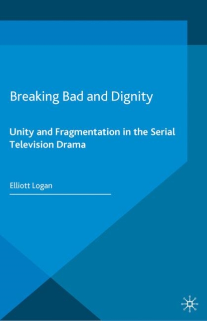 Breaking Bad and Dignity : Unity and Fragmentation in the Serial Television Drama, Paperback / softback Book