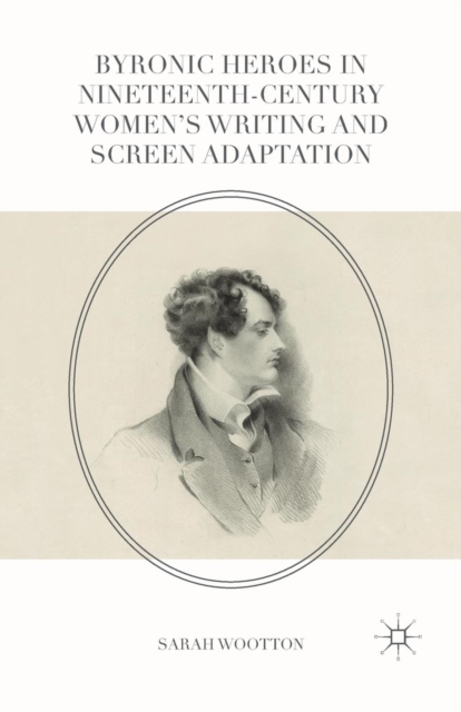 Byronic Heroes in Nineteenth-Century Women’s Writing and Screen Adaptation, Paperback / softback Book