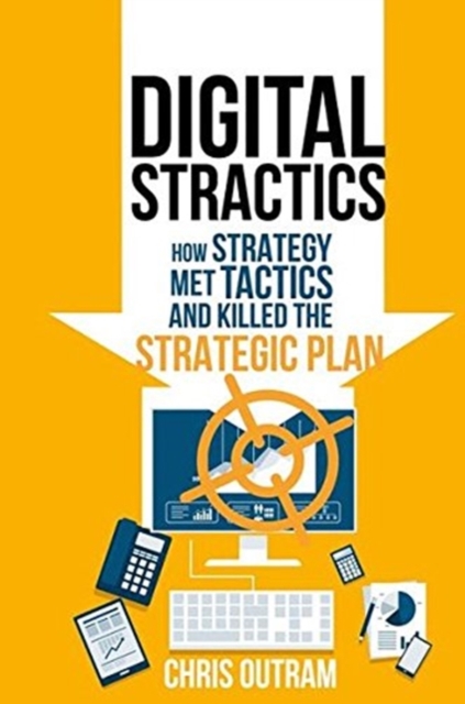 Digital Stractics : How Strategy Met Tactics and Killed the Strategic Plan, Paperback / softback Book