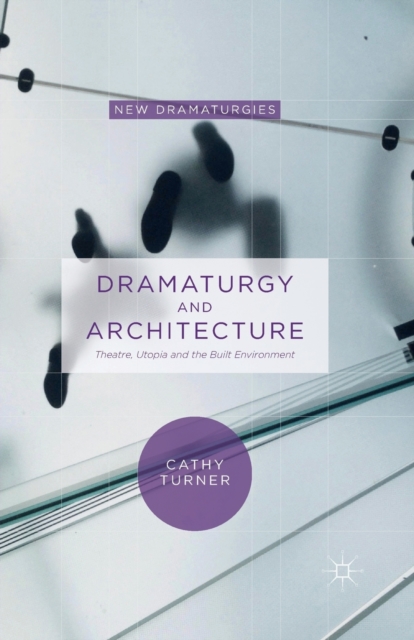 Dramaturgy and Architecture : Theatre, Utopia and the Built Environment, Paperback / softback Book