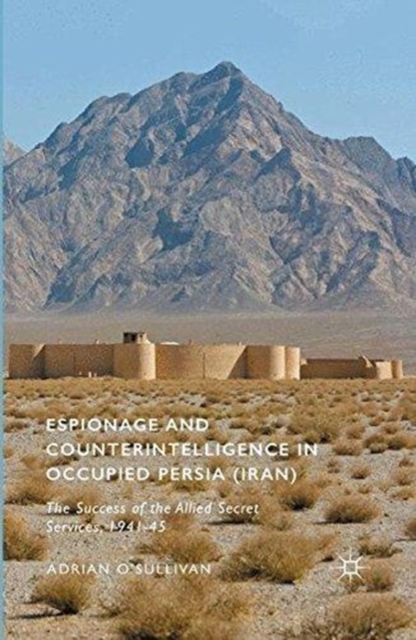 Espionage and Counterintelligence in Occupied Persia (Iran) : The Success of the Allied Secret Services, 1941-45, Paperback / softback Book