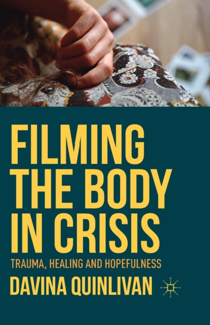 Filming the Body in Crisis : Trauma, Healing and Hopefulness, Paperback / softback Book