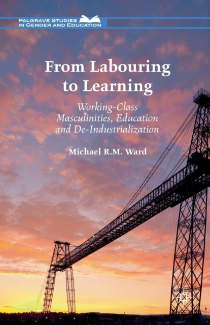 From Labouring to Learning : Working-Class Masculinities, Education and De-Industrialization, Paperback / softback Book