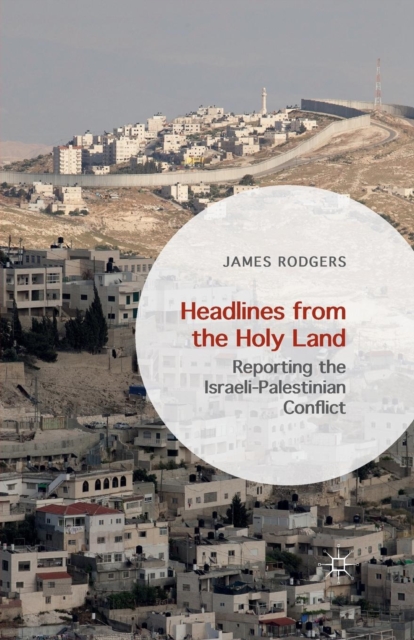 Headlines from the Holy Land : Reporting the Israeli-Palestinian Conflict, Paperback / softback Book