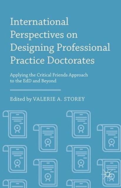 International Perspectives on Designing Professional Practice Doctorates : Applying the Critical Friends Approach to the EdD and Beyond, Paperback / softback Book
