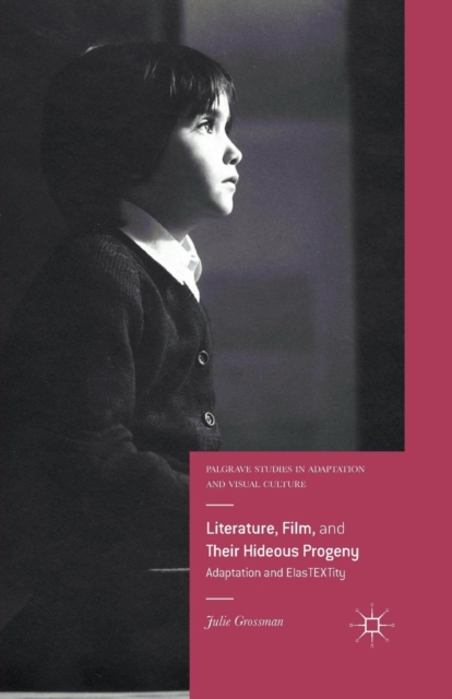 Literature, Film, and Their Hideous Progeny : Adaptation and ElasTEXTity, Paperback / softback Book
