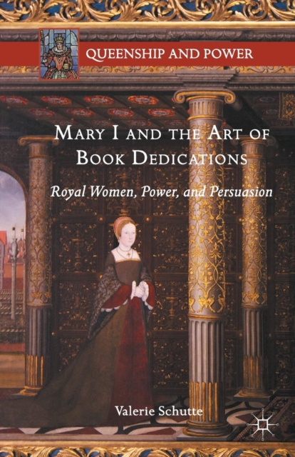Mary I and the Art of Book Dedications : Royal Women, Power, and Persuasion, Paperback / softback Book