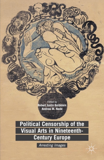 Political Censorship of the Visual Arts in Nineteenth-Century Europe : Arresting Images, Paperback / softback Book
