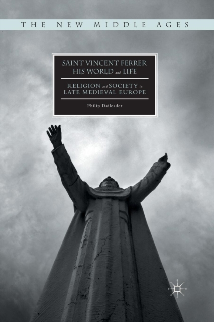 Saint Vincent Ferrer, His World and Life : Religion and Society in Late Medieval Europe, Paperback / softback Book