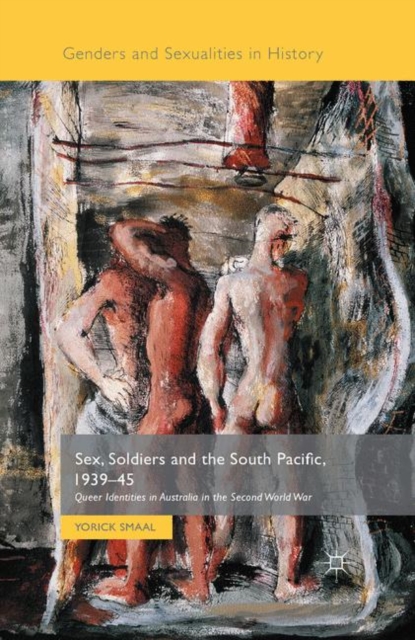 Sex, Soldiers and the South Pacific, 1939-45 : Queer Identities in Australia in the Second World War, Paperback / softback Book