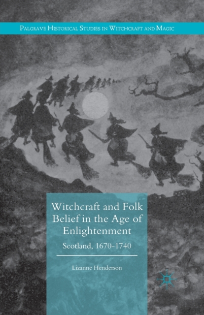 Witchcraft and Folk Belief in the Age of Enlightenment : Scotland, 1670-1740, Paperback / softback Book