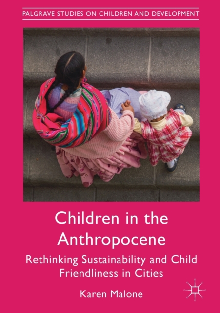 Children in the Anthropocene : Rethinking Sustainability and Child Friendliness in Cities, Paperback / softback Book