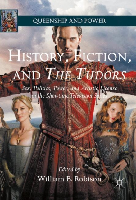 History, Fiction, and The Tudors : Sex, Politics, Power, and Artistic License in the Showtime Television Series, Paperback / softback Book