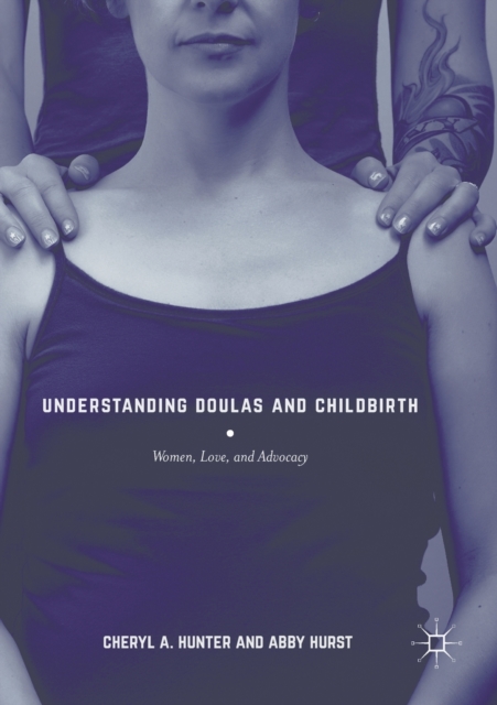 Understanding Doulas and Childbirth : Women, Love, and Advocacy, Paperback / softback Book