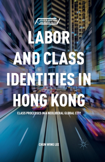 Labor and Class Identities in Hong Kong : Class Processes in a Neoliberal Global City, Paperback / softback Book