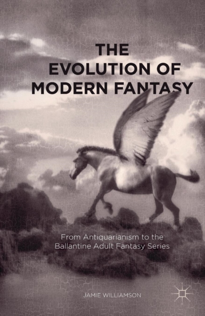 The Evolution of Modern Fantasy : From Antiquarianism to the Ballantine Adult Fantasy Series, Paperback / softback Book
