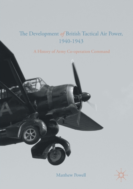 The Development of British Tactical Air Power, 1940-1943 : A History of Army Co-operation Command, Paperback / softback Book
