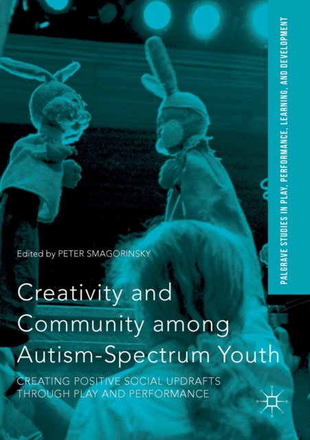 Creativity and Community among Autism-Spectrum Youth : Creating Positive Social Updrafts through Play and Performance, Paperback / softback Book