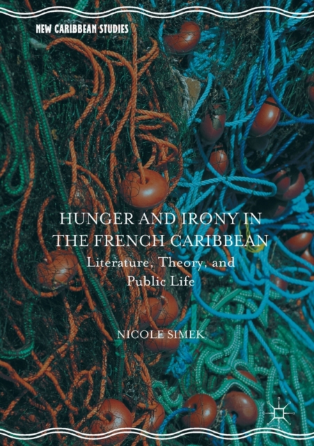 Hunger and Irony in the French Caribbean : Literature, Theory, and Public Life, Paperback / softback Book