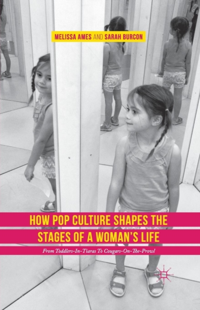 How Pop Culture Shapes the Stages of a Woman's Life : From Toddlers-in-Tiaras to Cougars-on-the-Prowl, Paperback / softback Book