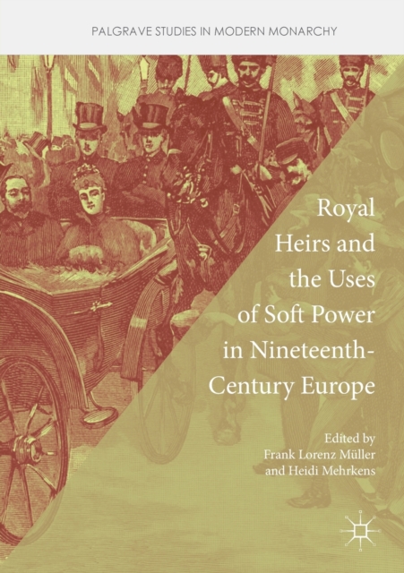 Royal Heirs and the Uses of Soft Power in Nineteenth-Century Europe, Paperback / softback Book